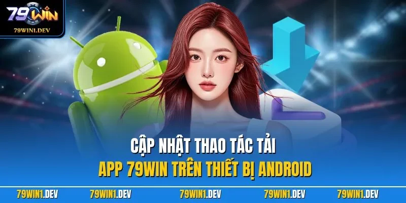 Cập nhật thao tác tải app 79WIN trên thiết bị Android