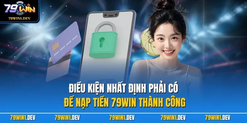 Điều kiện nhất định phải có để nạp tiền 79WIN thành công