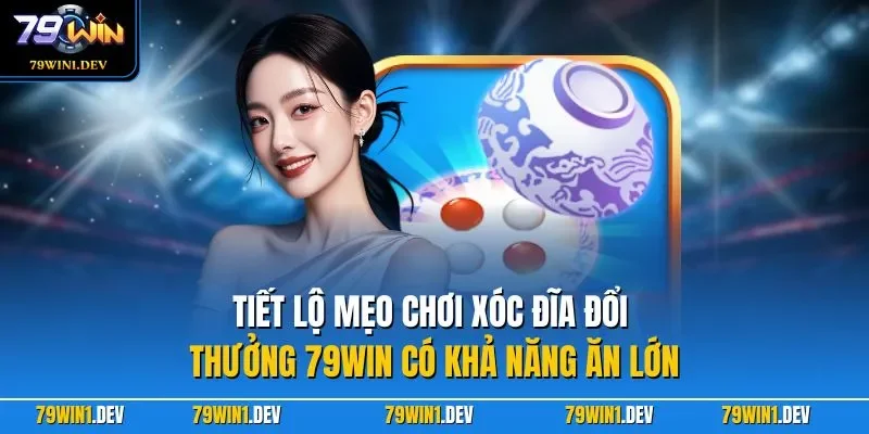 Tiết lộ mẹo chơi xóc đĩa đổi thưởng 79WIN có khả năng ăn lớn